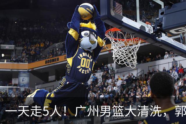 一天走5人！广州男篮大清洗，郭艾伦去向成谜，媒体人曝早有伏笔