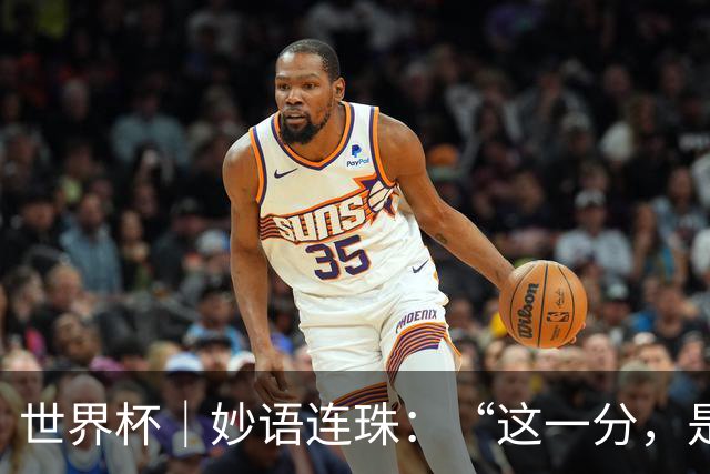 世界杯｜妙语连珠：“这一分，是给他们的”