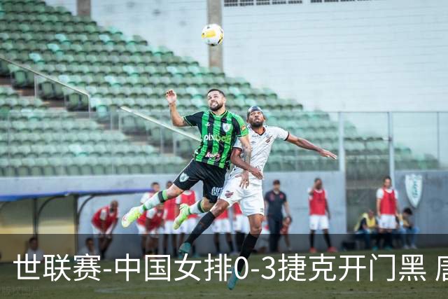 世联赛-中国女排0-3捷克开门黑 唐欣空砍18分吴梦洁伤停