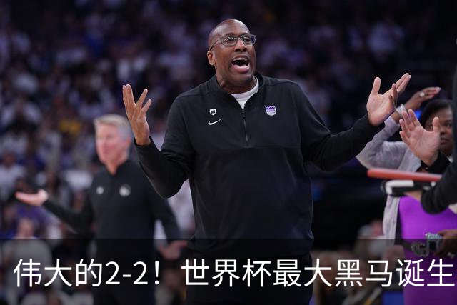 伟大的2-2！世界杯最大黑马诞生？ 逼平两大世界冠军实现国足目标