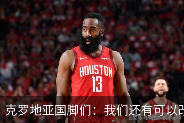 克罗地亚国脚们：我们还有可以改进的方面，会为世界杯做好备战