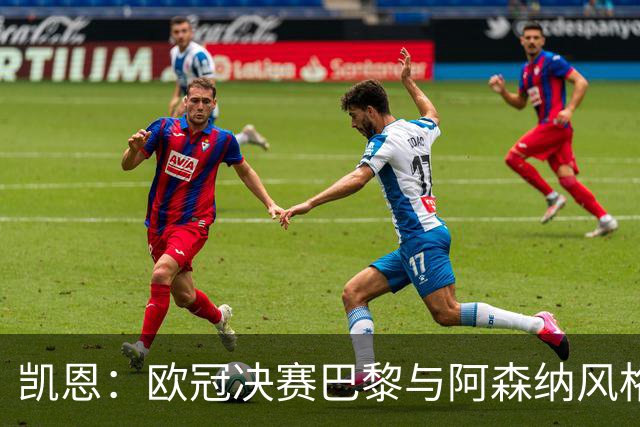 凯恩：欧冠决赛巴黎与阿森纳风格迥异，期待精彩对决