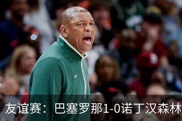 友谊赛：巴塞罗那1-0诺丁汉森林，拉菲尼亚点射