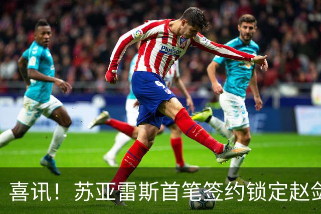 喜讯！苏亚雷斯首笔签约锁定赵剑非，搭档贺惯稳防线