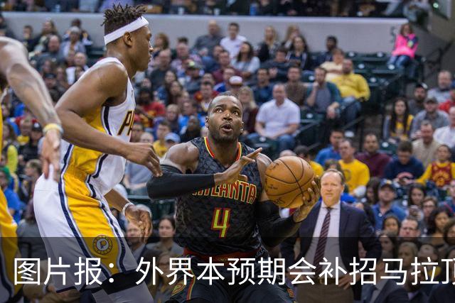 图片报：外界本预期会补招马拉顶替卡尔 韦德拉奥果优势是多面手