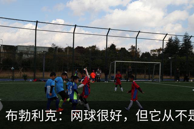 布勃利克：网球很好，但它从不是人生的全部