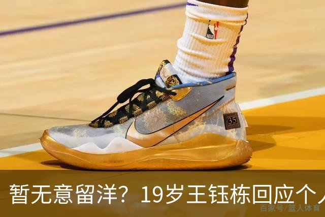 暂无意留洋？19岁王钰栋回应个人计划：要先帮助浙江队拿一个冠军