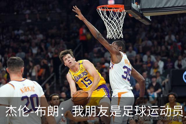 杰伦-布朗：我朋友是足球运动员 我是阿森纳球迷