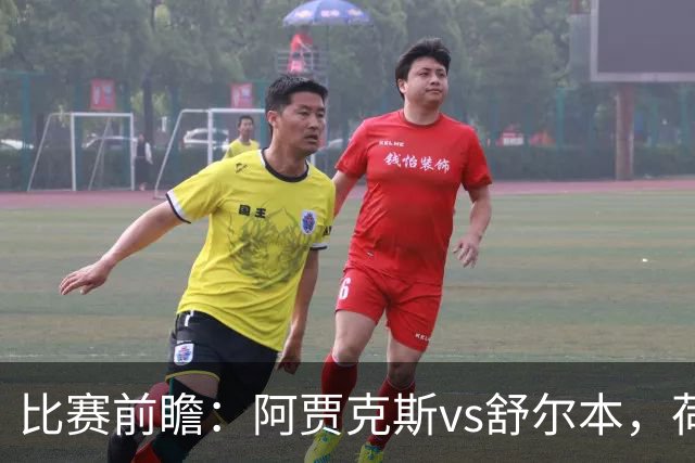 比赛前瞻：阿贾克斯vs舒尔本，荷兰豪门主场优势明显