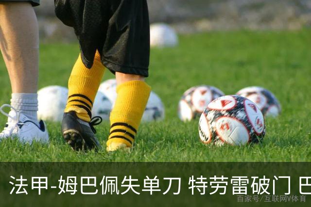 法甲-姆巴佩失单刀 特劳雷破门 巴黎客负3分领跑