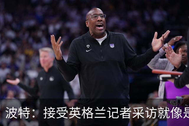 波特：接受英格兰记者采访就像是一场噩梦，西汉姆降级令人失望