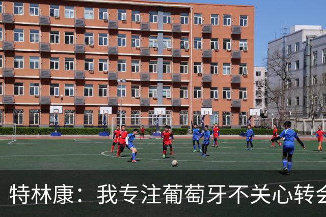 特林康：我专注葡萄牙不关心转会传闻 现在我正处于生涯最好阶段