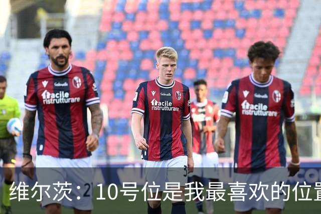 维尔茨：10号位是我最喜欢的位置；我很享受和伊萨克一起踢球