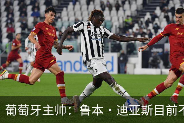 葡萄牙主帅：鲁本·迪亚斯目前不适合比赛 我们会据实际情况轮换