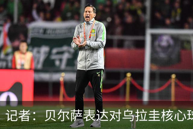 记者：贝尔萨表达对乌拉圭核心球员不满，他表示他们让他孤军奋战