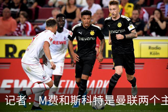 记者：M费和斯科特是曼联两个主要目标，琼阿梅尼可能进入考虑