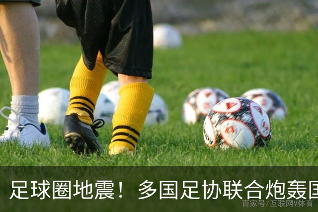 足球圈地震！多国足协联合炮轰国际足联最近足球圈闹出一件大事，说出来你可能不信——国际足联被它的“下属们”集体开炮了
