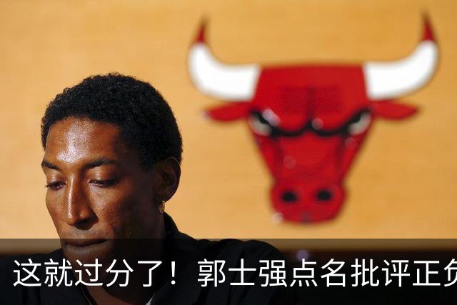 这就过分了！郭士强点名批评正负值唯一为正之人，赵继伟批年轻人