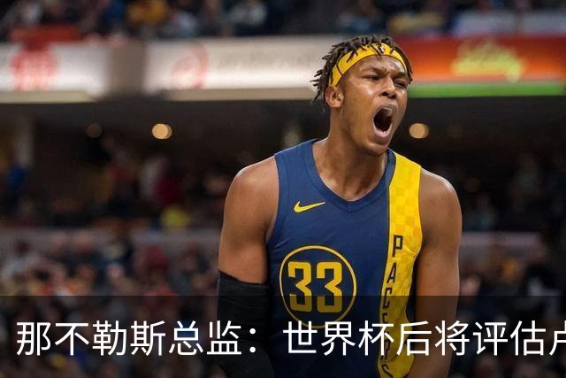 那不勒斯总监：世界杯后将评估卢卡库，关注哈莱利的并非只有我们