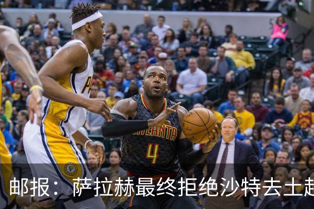 邮报：萨拉赫最终拒绝沙特去土超的原因之一是他想保留踢欧战的可能