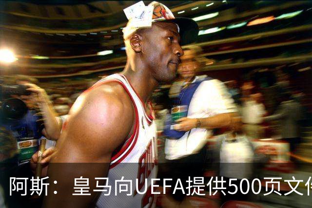 阿斯：皇马向UEFA提供500页文件要求剥夺冠军，巴萨感到难以置信