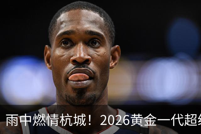 雨中燃情杭城！2026黄金一代超级联赛杭州站开赛