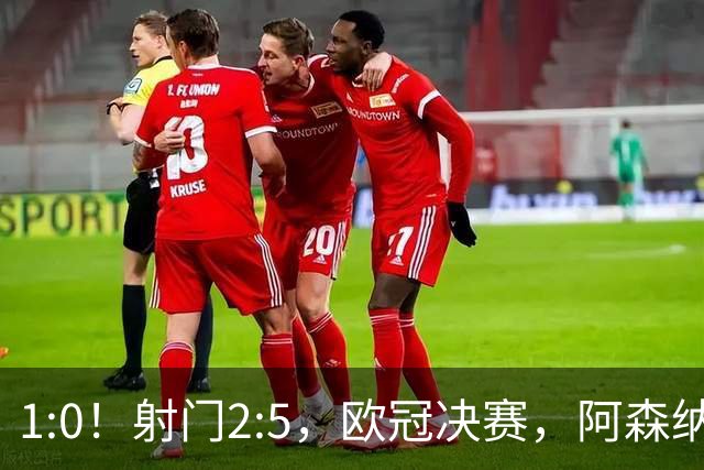 1:0！射门2:5，欧冠决赛，阿森纳半场领先巴黎，冲击队史首冠