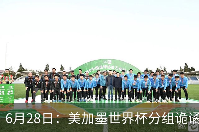 6月28日：美加墨世界杯分组诡谲多变，美国男足两战积六分提前锁定小组第一