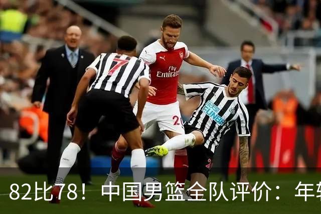 82比78！中国男篮全队评价：年轻球员敢打敢拼，主教练用人灵活