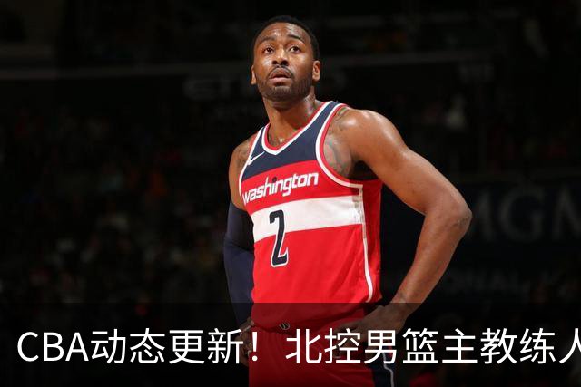 CBA动态更新！北控男篮主教练人选揭晓，杜锋有望续约广东宏远
