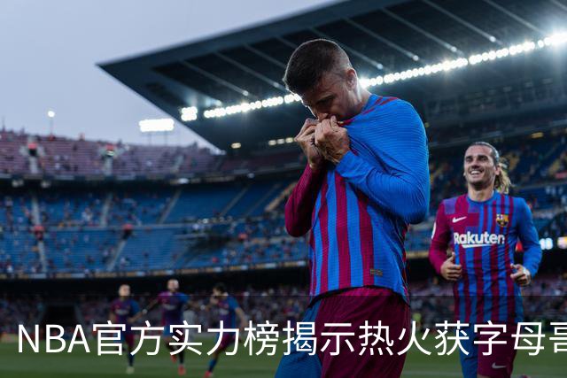 NBA官方实力榜揭示热火获字母哥仍排第8 后场短板成唯一隐患