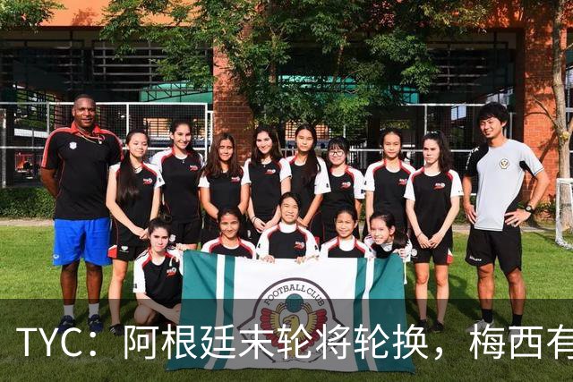 TYC：阿根廷末轮将轮换，梅西有望出场+门将D·马丁内斯继续首发